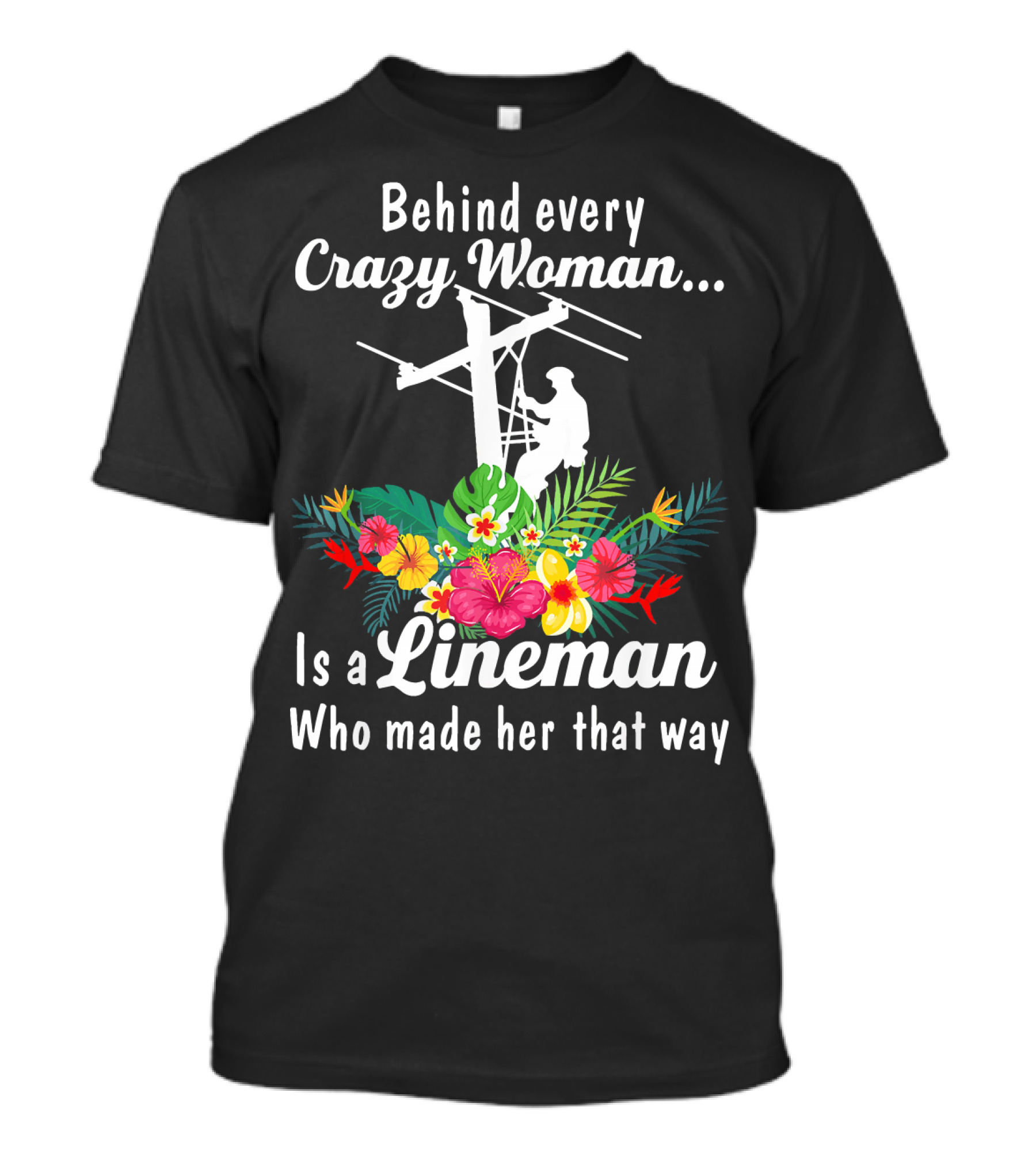 Behind Every Crazy Woman Is A Lineman Who Made Her That Way With Floral Accents T-Shirt