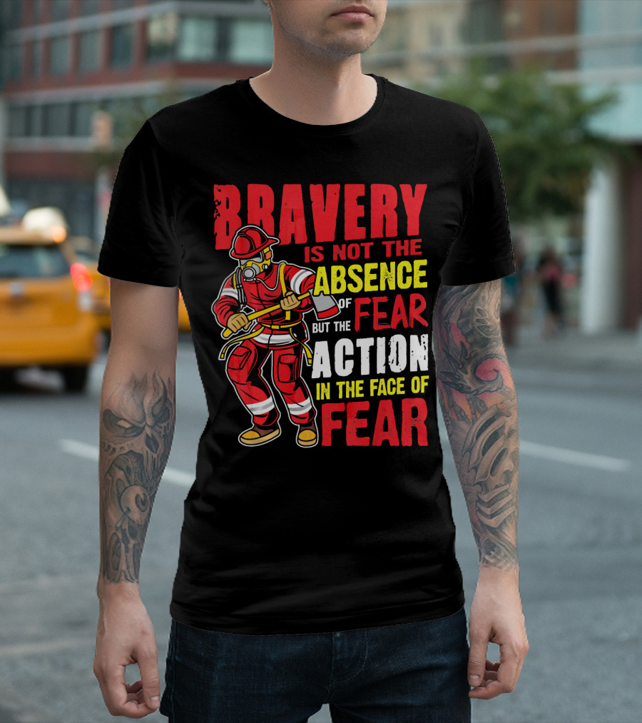 Bravery Is Not the Absence of Fear But the Action in the Face of Fear Firefighter T-Shirt