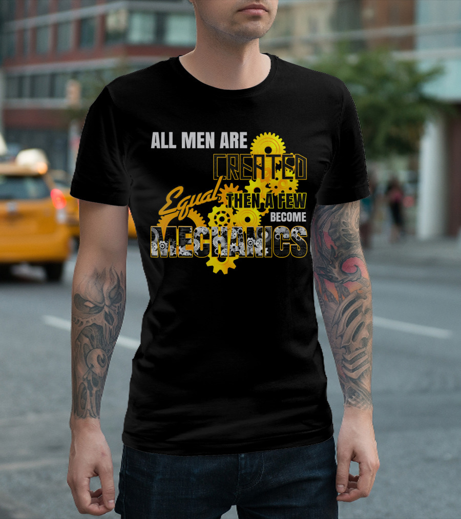 All Men Are Created Equal Then A Few Become Mechanics T-Shirt