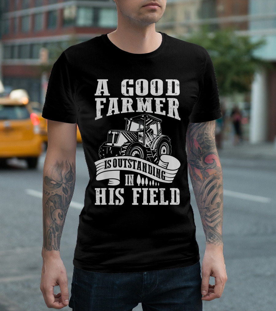 A Good Farmer Is Outstanding In His Field Tractor T-Shirt