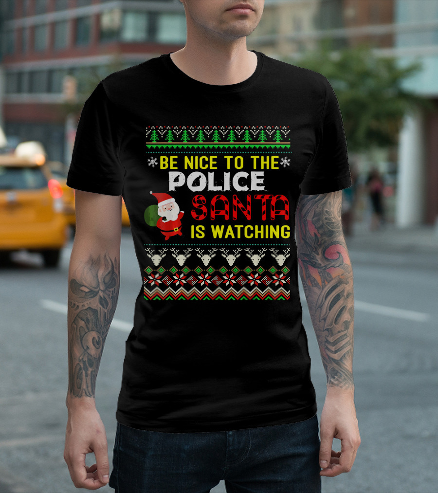Be Nice to the Police Santa Is Watching Ugly Christmas T-Shirt