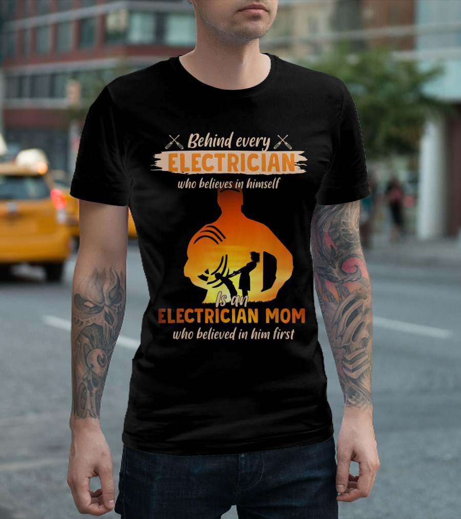 Behind Every Electrician Who Believes in Himself Is an Electrician Mom Who Believed in Him First T-Shirt