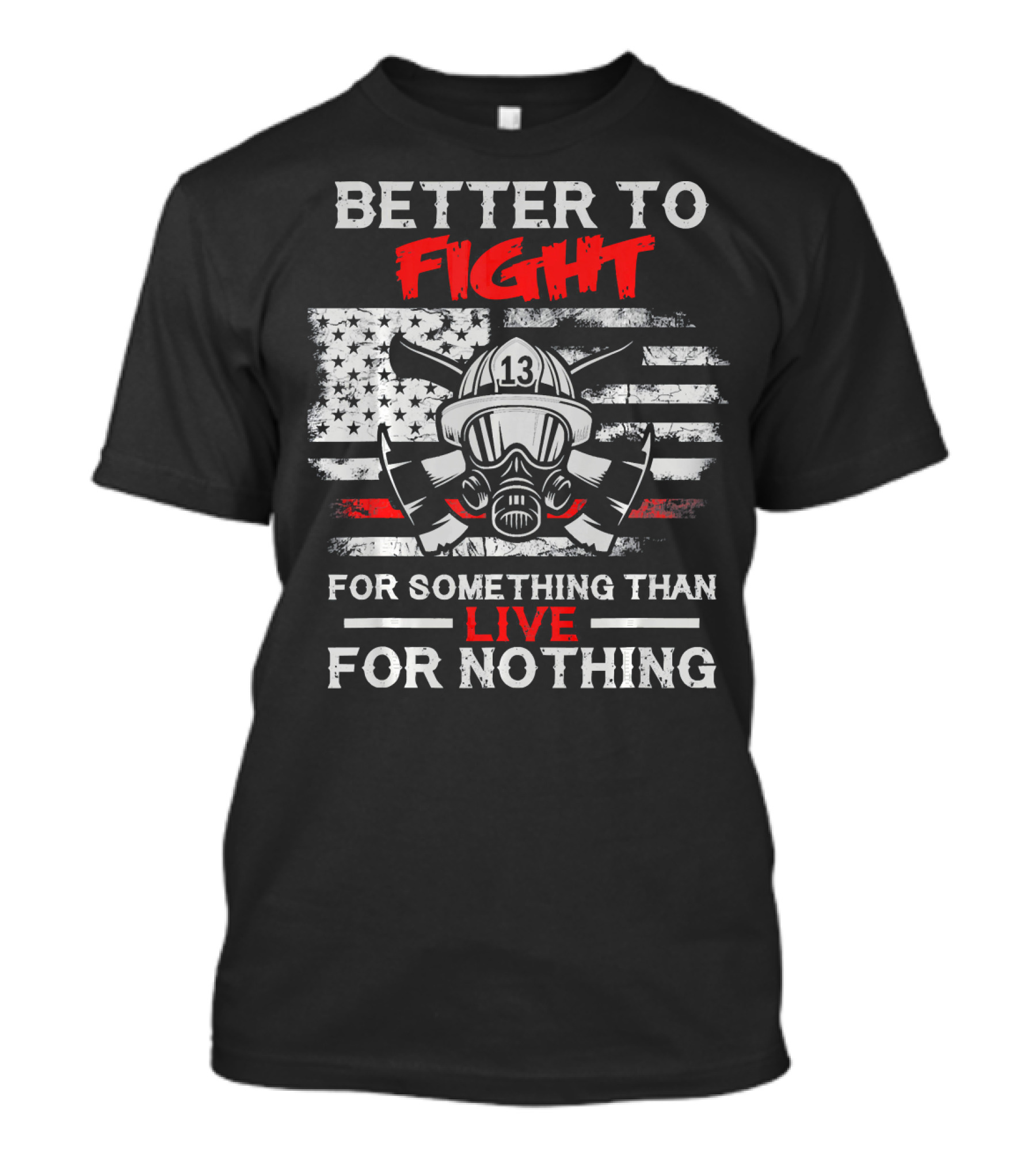 BETTER TO FIGHT FOR SOMETHING THAN LIVE FOR NOTHING 13 FIREFIGHTER MASK AMERICAN FLAG AXES T-Shirt