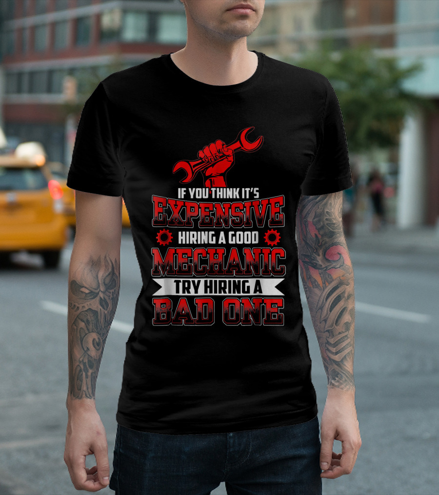 If You Think It's Expensive Hiring a Good Mechanic Try Hiring a Bad One T-Shirt
