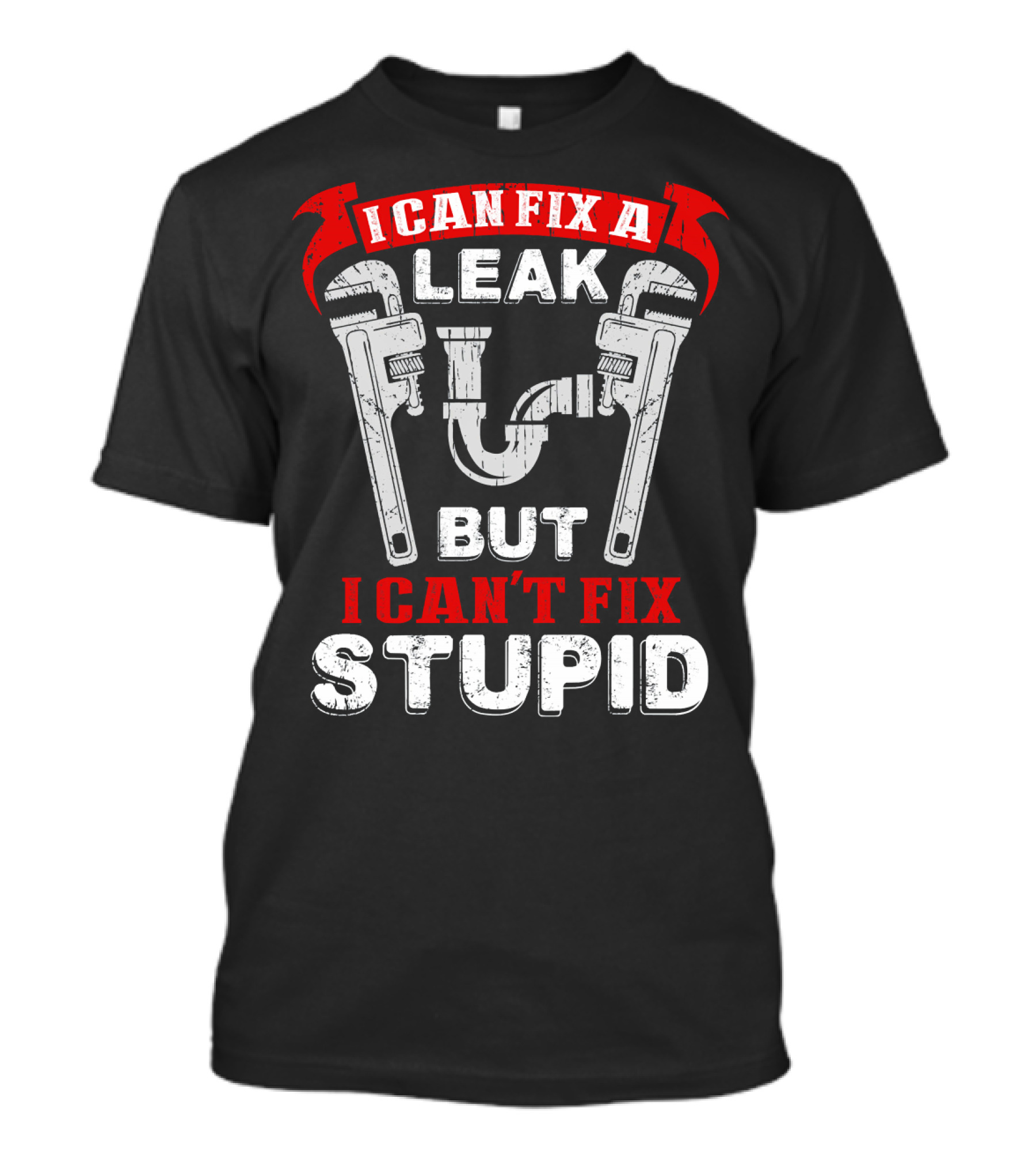 I Can Fix A Leak But I Can't Fix Stupid With Wrenches And Plumbing Graphics T-Shirt