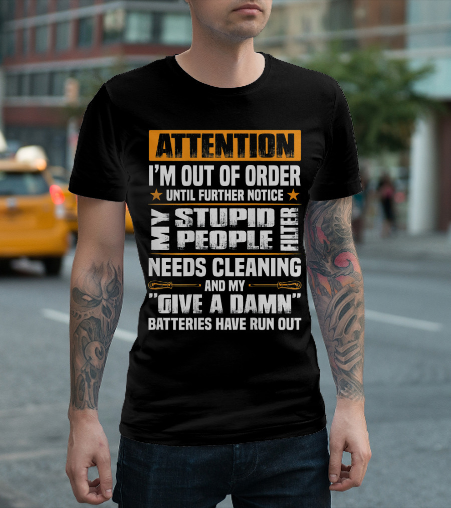 Attention I'm Out Of Order Until Further Notice My Stupid People Filter Needs Cleaning And My Give A Damn Batteries Have Run Out T-Shirt