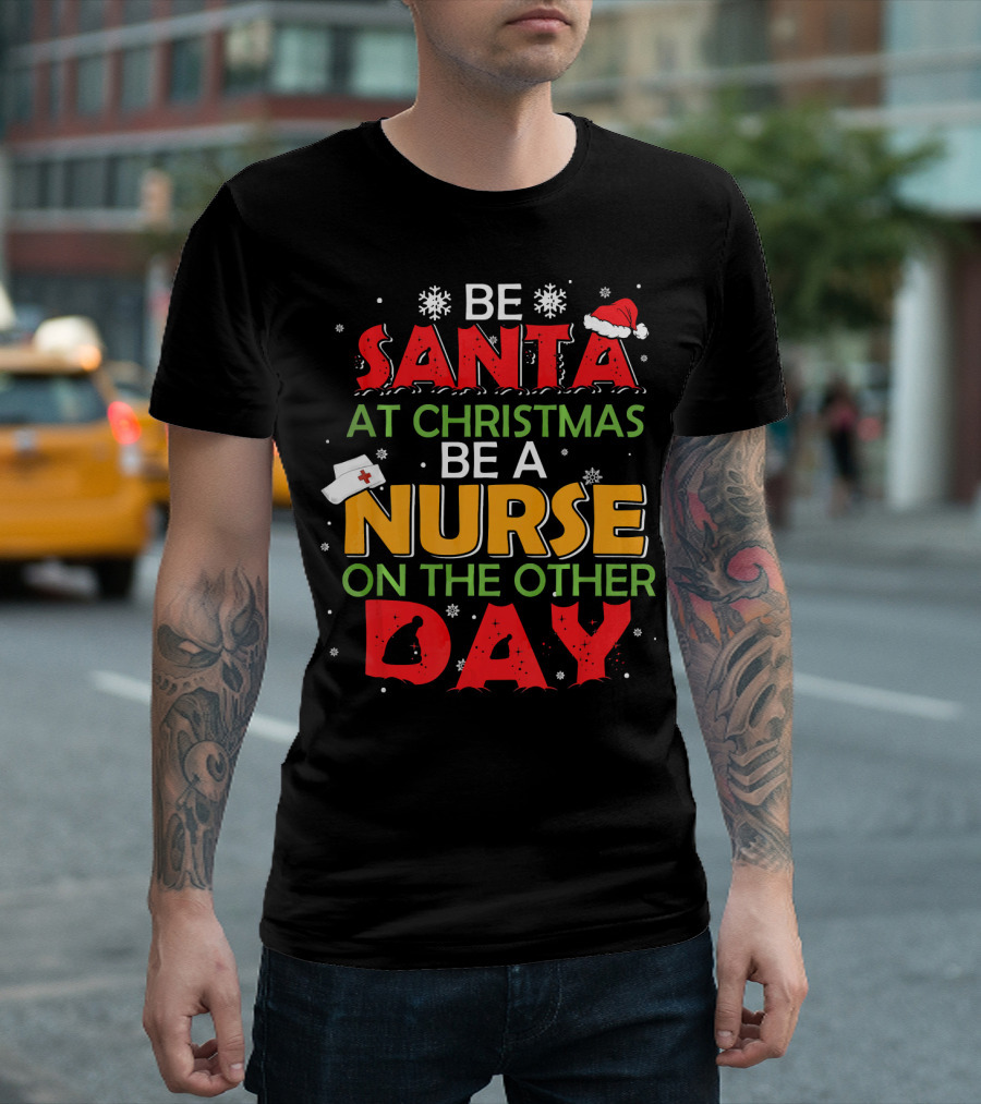 Be Santa at Christmas Be a Nurse on the Other Day T-Shirt