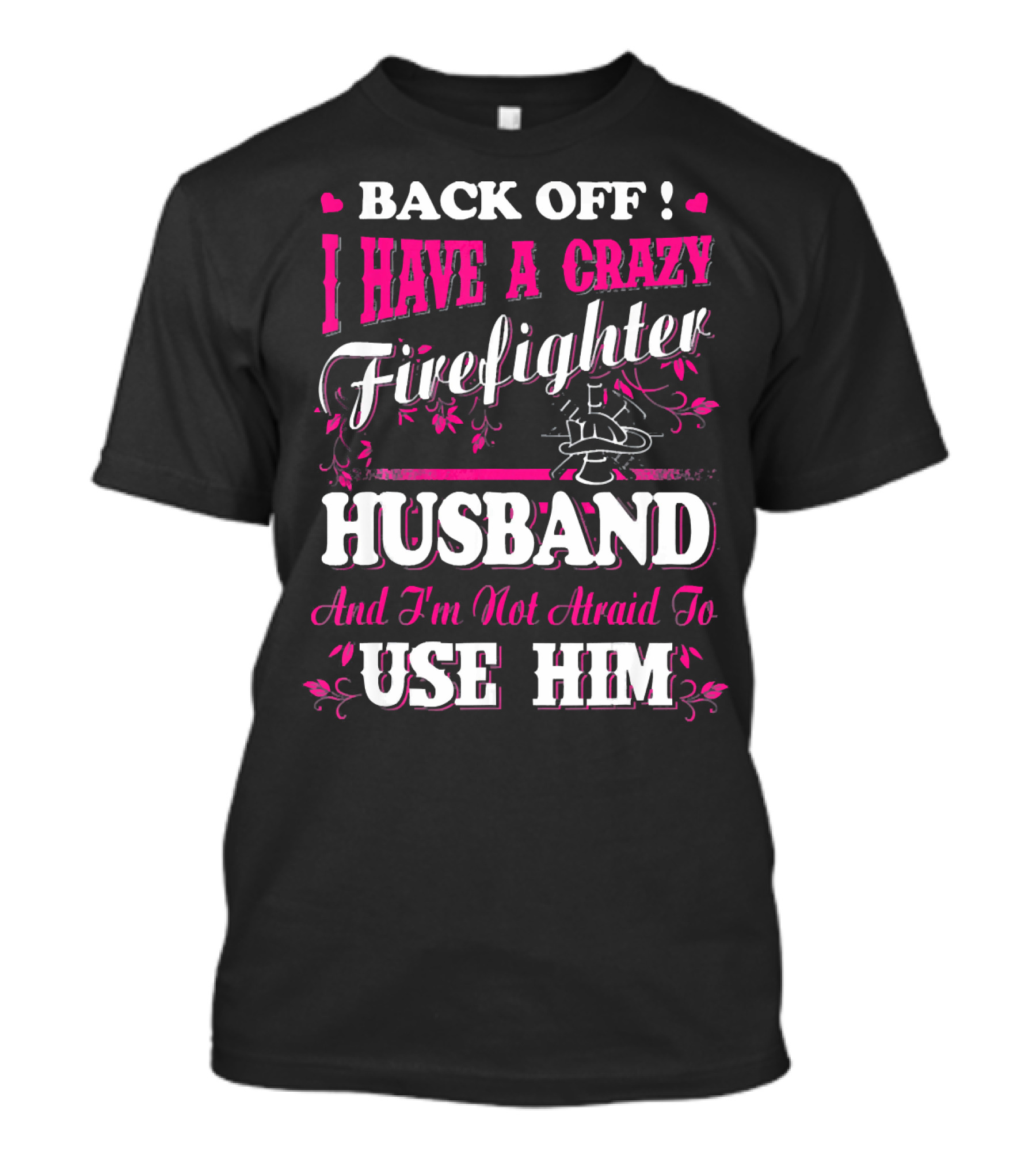 Back Off I Have A Crazy Firefighter Husband And I'm Not Afraid To Use Him T-Shirt