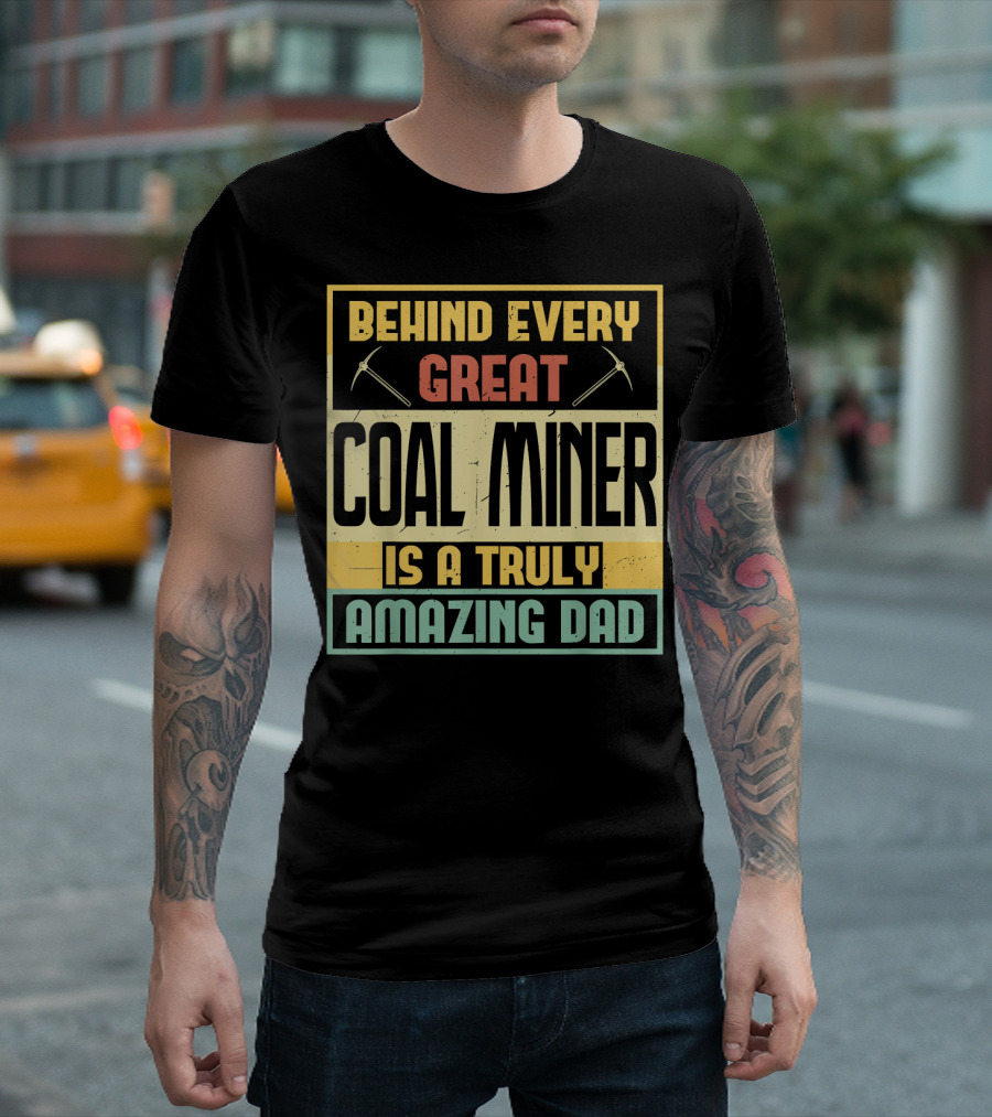 Behind Every Great Coal Miner Is A Truly Amazing Dad T-Shirt