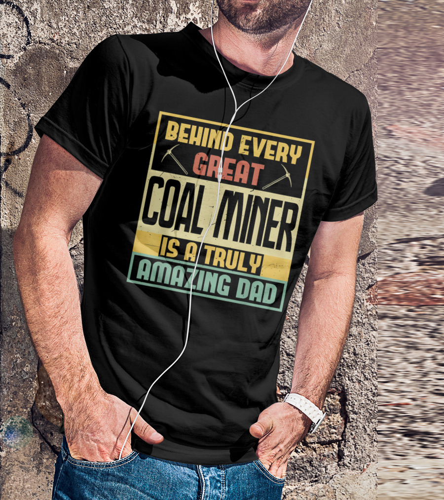 Behind Every Great Coal Miner Is A Truly Amazing Dad T-Shirt