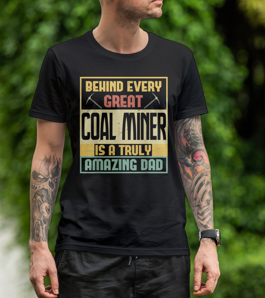 Behind Every Great Coal Miner Is A Truly Amazing Dad T-Shirt