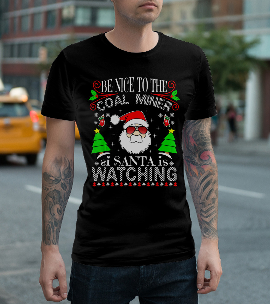 Be Nice To The Coal Miner Santa Is Watching Holiday Christmas T-Shirt