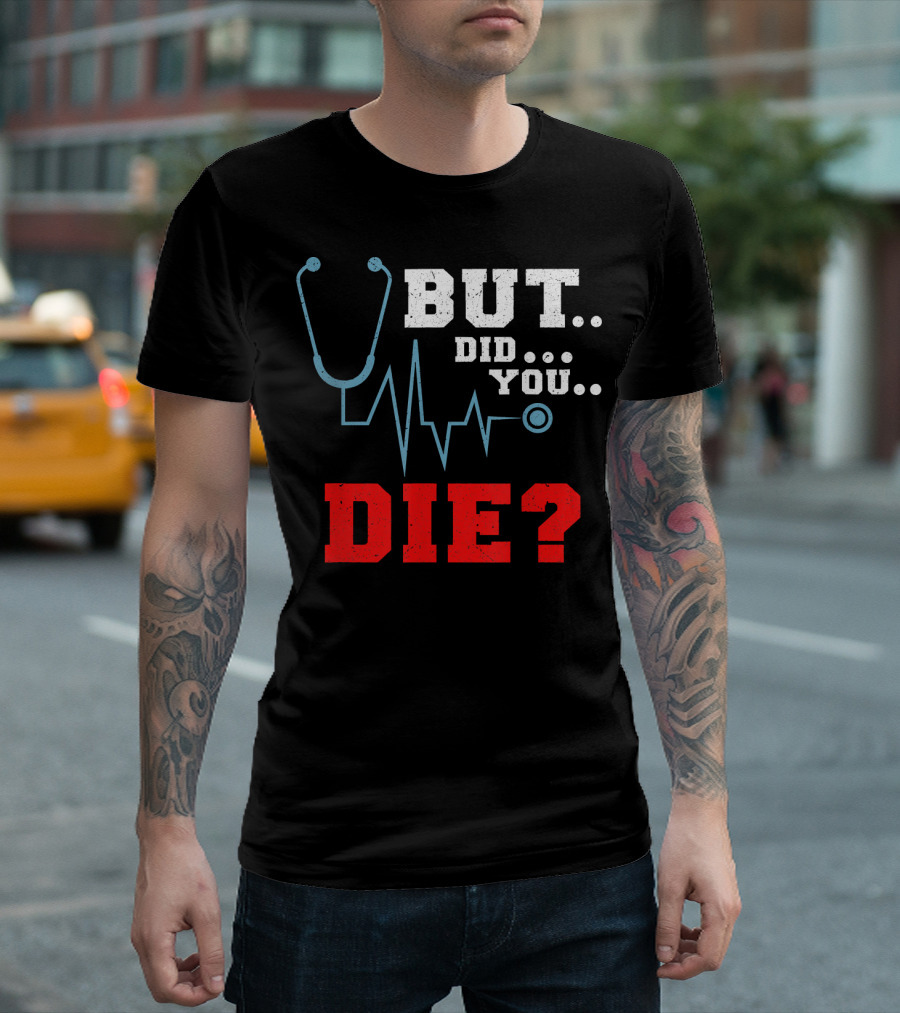 But Did You Die Stethoscope Heartbeat Nurse Humor T-Shirt
