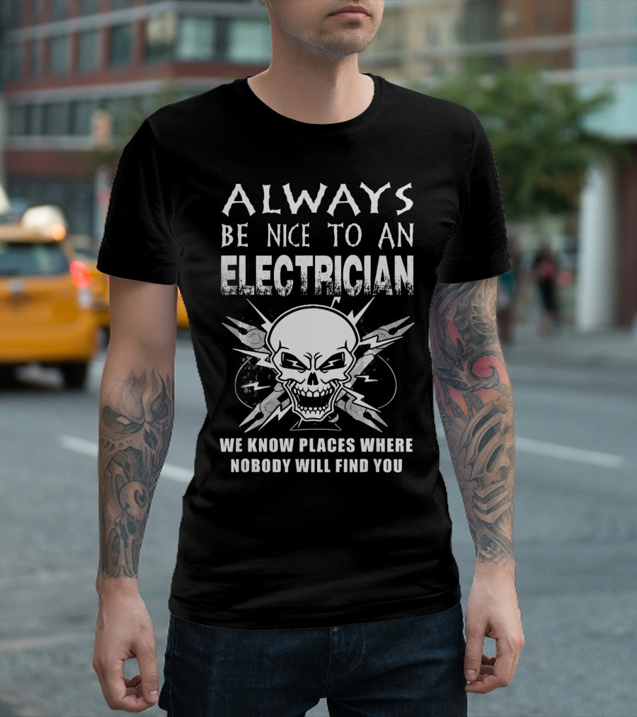 Always Be Nice to an Electrician We Know Places Where Nobody Will Find You Skull and Tools T-Shirt