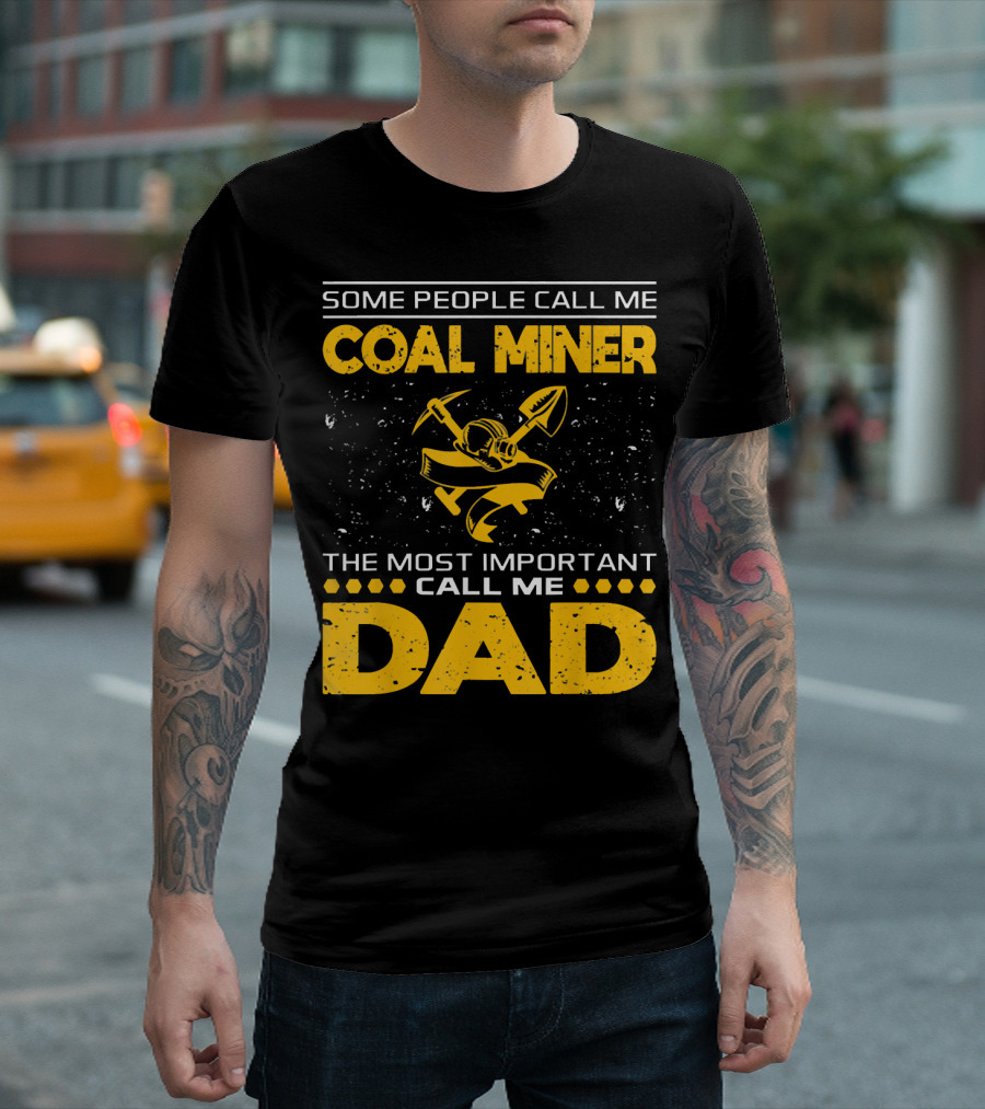 Some People Call Me Coal Miner Most Important Call Me Dad T-Shirt