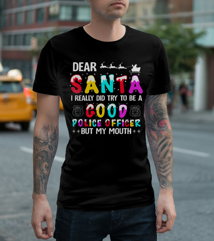 Dear Santa I Really Did Try To Be A Good Police Officer But My Mouth T-Shirt