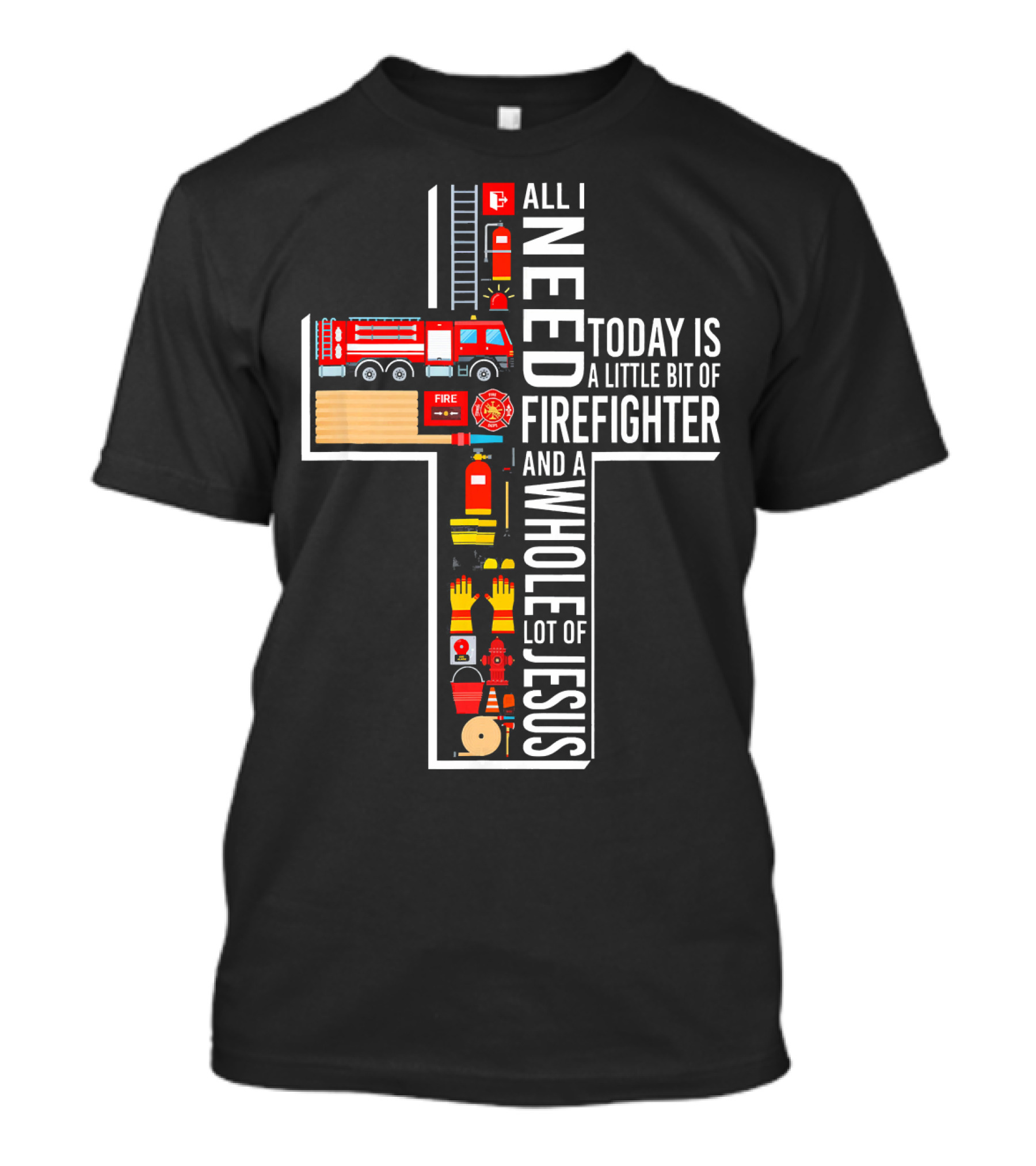 All I Need Today Is A Little Bit Of Firefighter And A Whole Lot Of Jesus T-Shirt