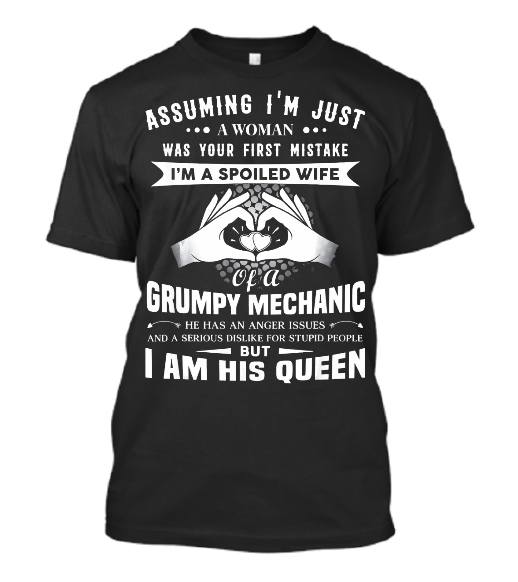 Assuming I'm Just A Woman Was Your First Mistake I'm A Spoiled Wife Of A Grumpy Mechanic He Has Anger Issues And A Serious Dislike For Stupid People But I Am His Queen T-Shirt
