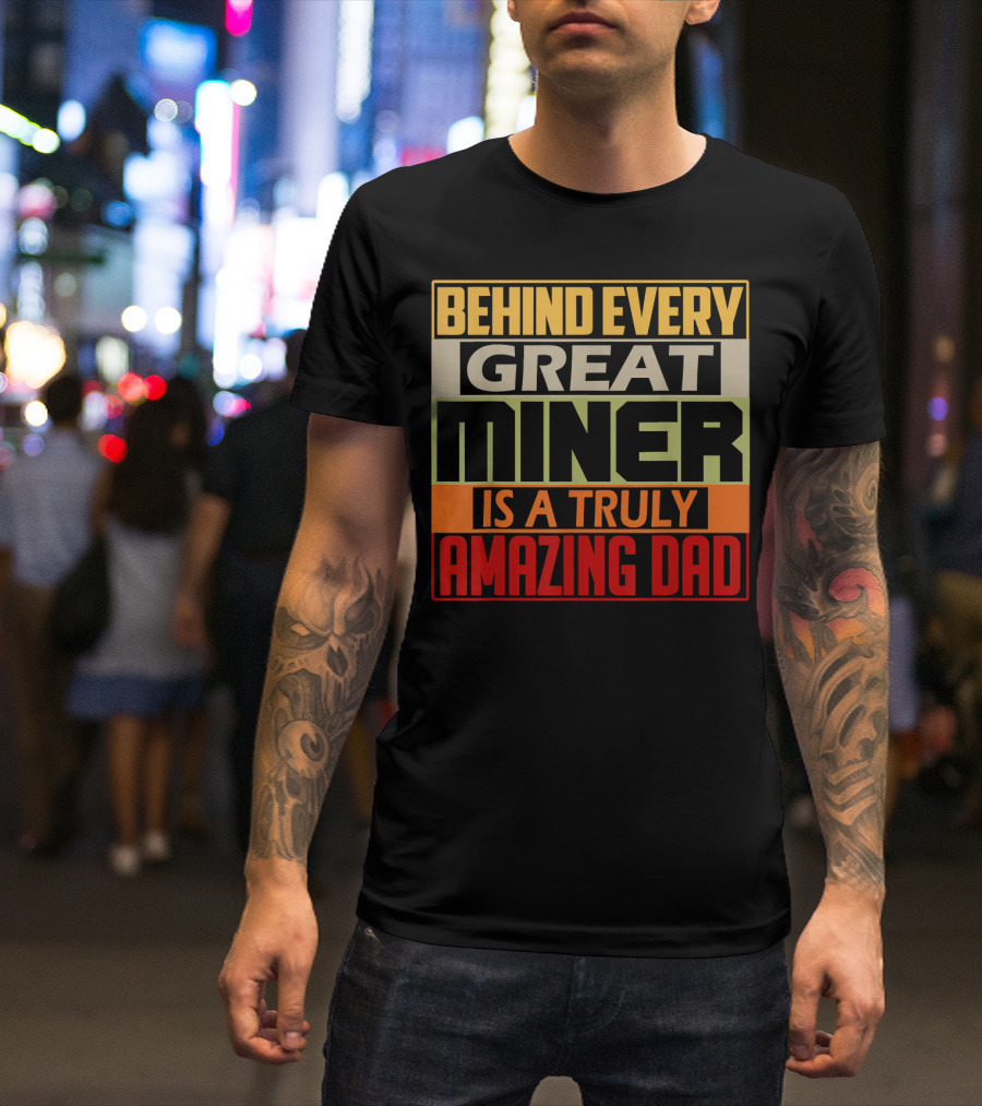 Behind Every Great Miner Is A Truly Amazing Dad T-Shirt