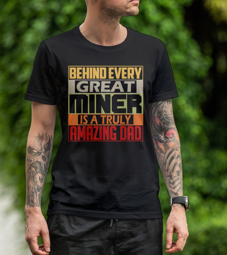 Behind Every Great Miner Is A Truly Amazing Dad T-Shirt
