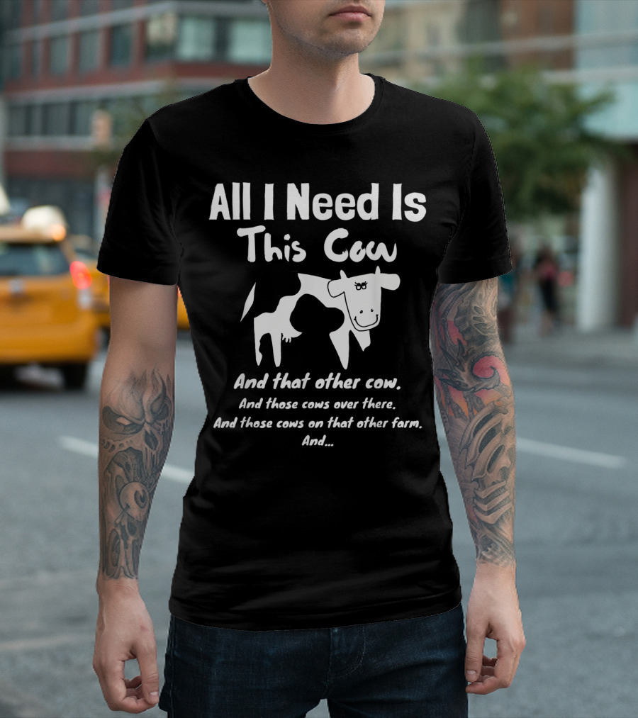 All I Need Is This Cow And That Other Cow And Those Cows Over There And Those Cows On That Other Farm T-Shirt
