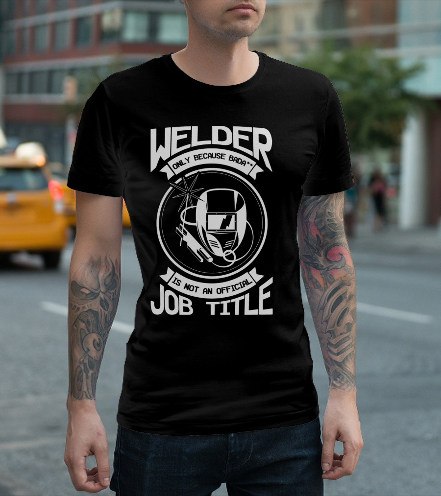 Welder Only Because Badass Is Not an Official Job Title T-Shirt