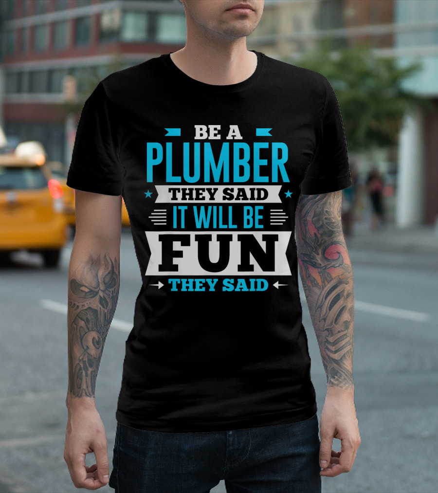 Be A Plumber They Said It Will Be Fun They Said T-Shirt