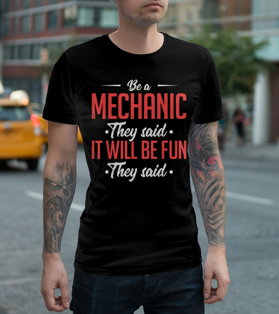 Be A Mechanic They Said It Will Be Fun They Said T-Shirt