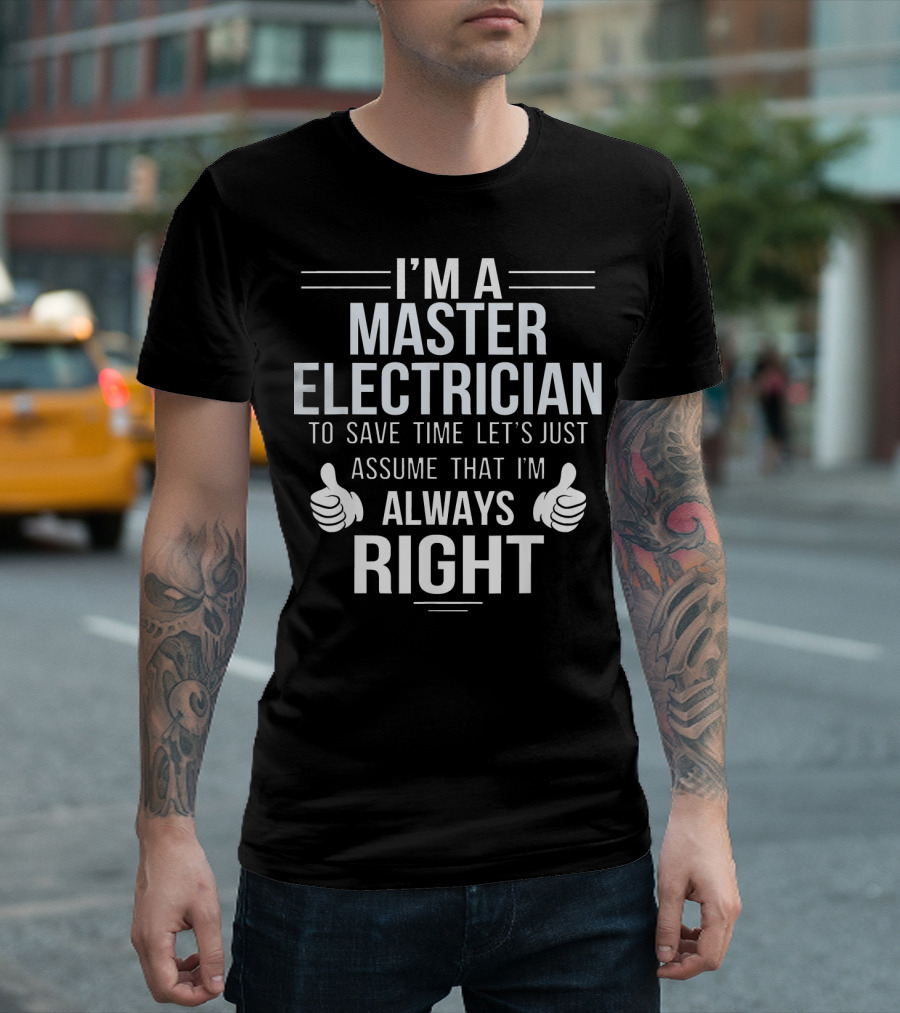 I'm a Master Electrician to Save Time Let's Just Assume That I'm Always Right T-Shirt