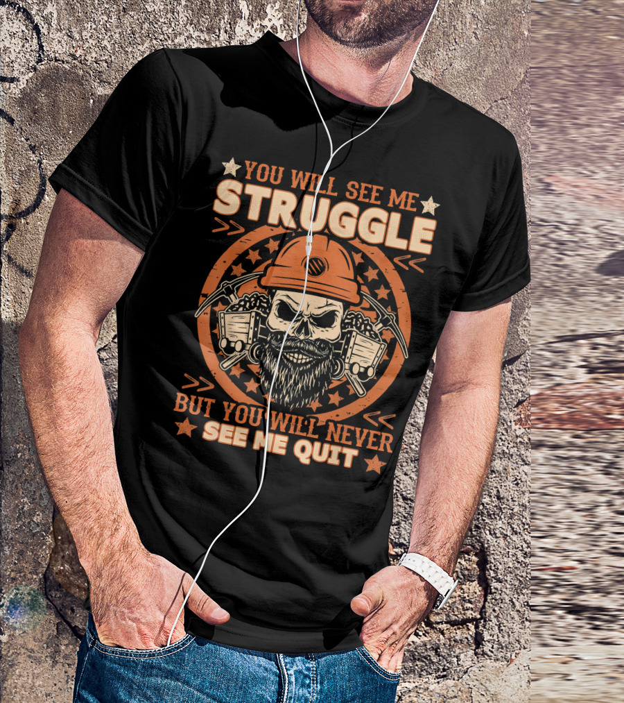 You Will See Me Struggle But You Will Never See Me Quit Skull Miner Helmet T-Shirt