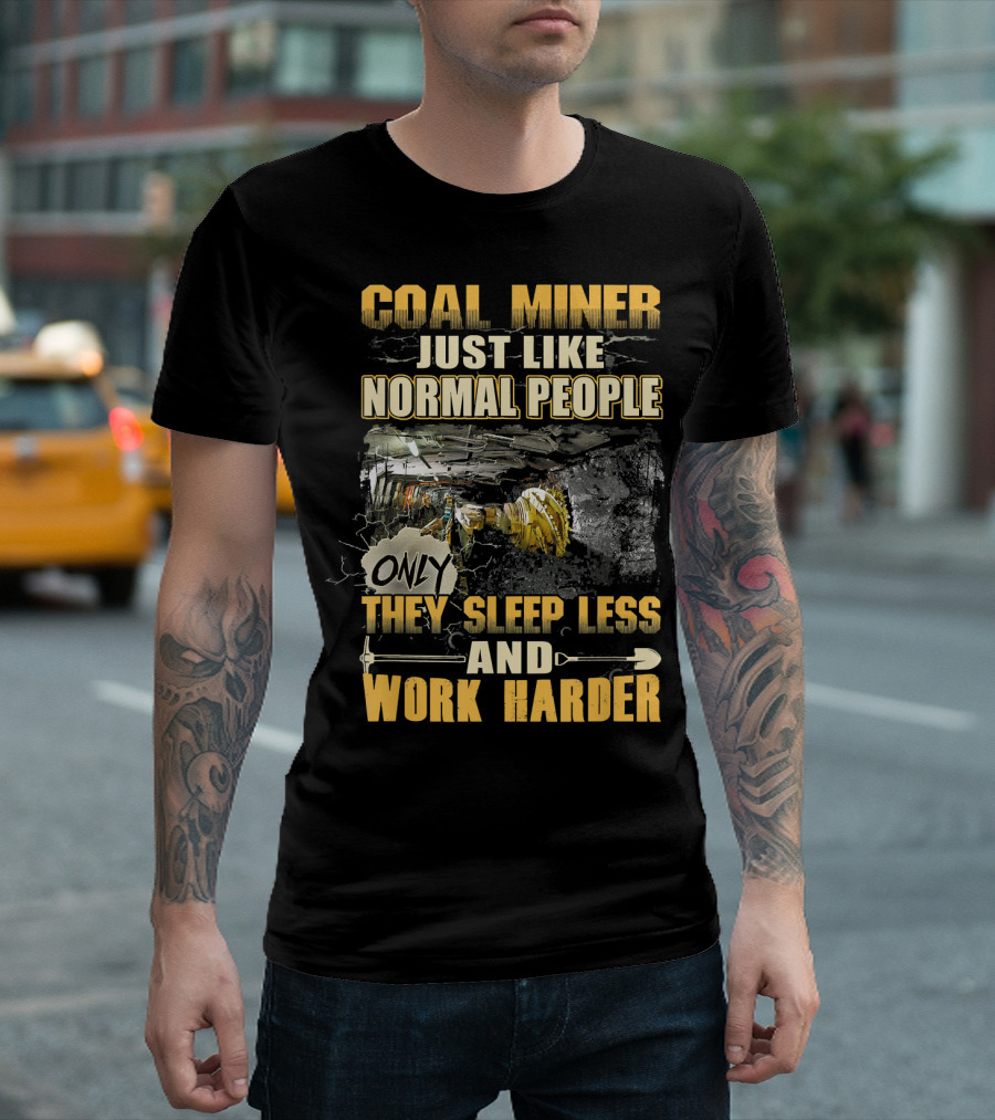 Coal Miner Just Like Normal People Only They Sleep Less And Work Harder T-Shirt