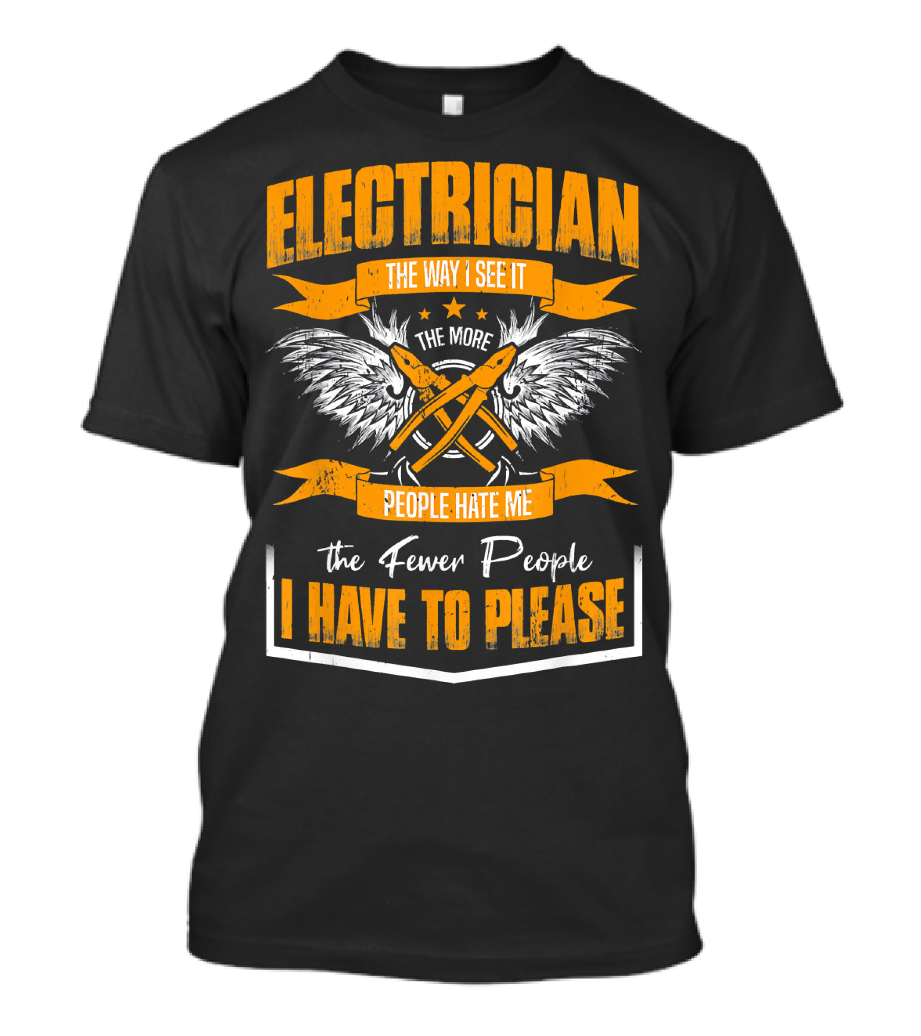 ELECTRICIAN THE WAY I SEE IT THE MORE PEOPLE HATE ME THE FEWER PEOPLE I HAVE TO PLEASE T-Shirt