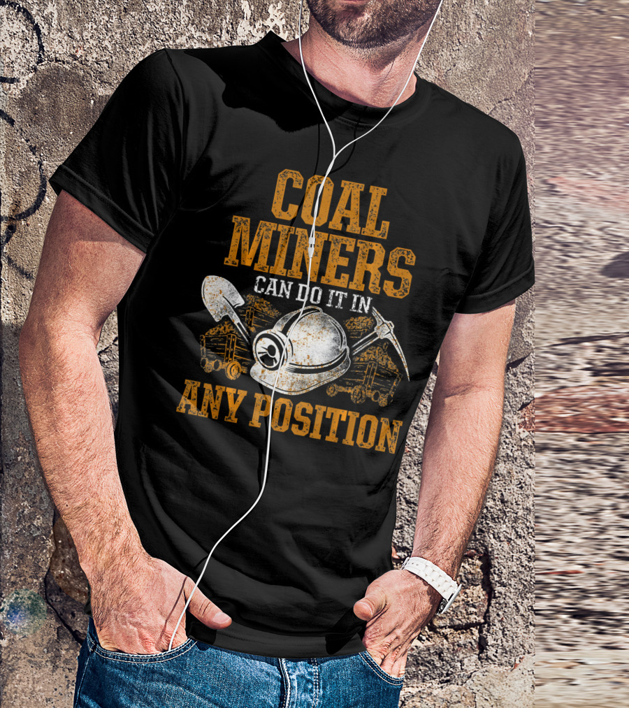 Coal Miners Can Do It In Any Position T-Shirt
