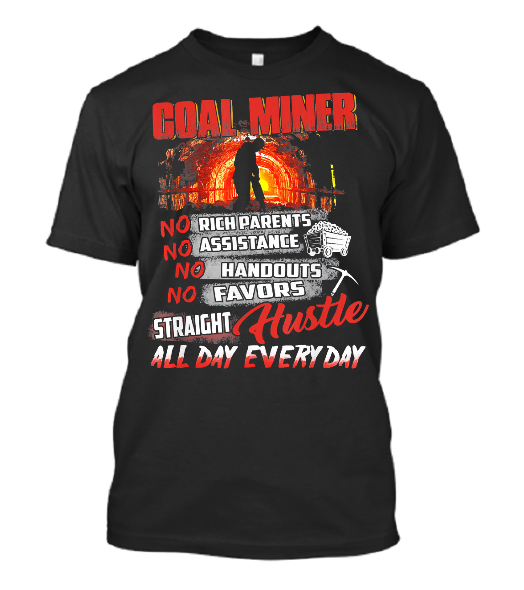 COAL MINER NO RICH PARENTS NO ASSISTANCE NO HANDOUTS NO FAVORS STRAIGHT HUSTLE ALL DAY EVERY DAY T-Shirt