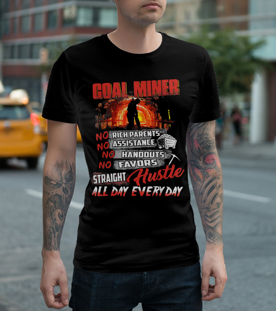 COAL MINER NO RICH PARENTS NO ASSISTANCE NO HANDOUTS NO FAVORS STRAIGHT HUSTLE ALL DAY EVERY DAY T-Shirt
