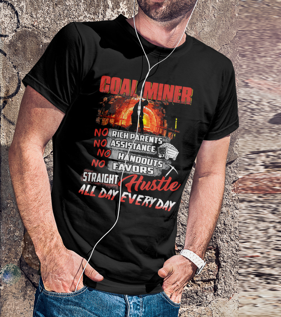 COAL MINER NO RICH PARENTS NO ASSISTANCE NO HANDOUTS NO FAVORS STRAIGHT HUSTLE ALL DAY EVERY DAY T-Shirt