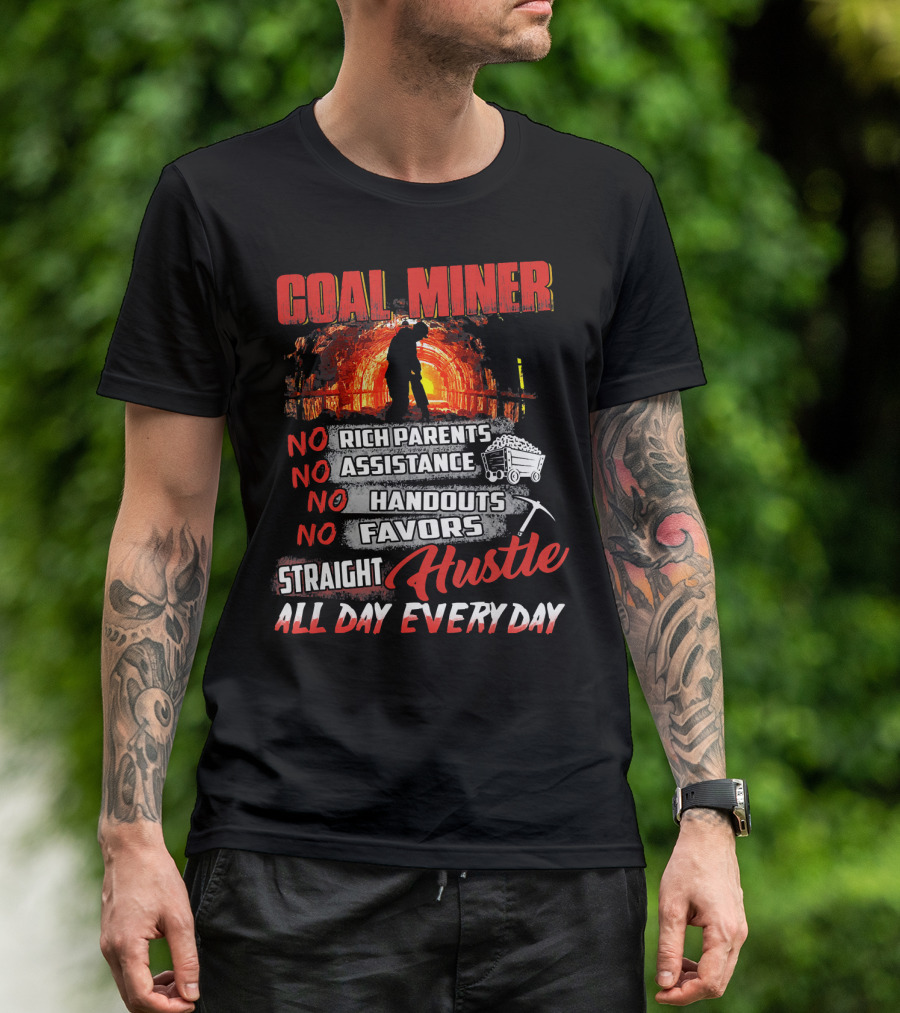 COAL MINER NO RICH PARENTS NO ASSISTANCE NO HANDOUTS NO FAVORS STRAIGHT HUSTLE ALL DAY EVERY DAY T-Shirt