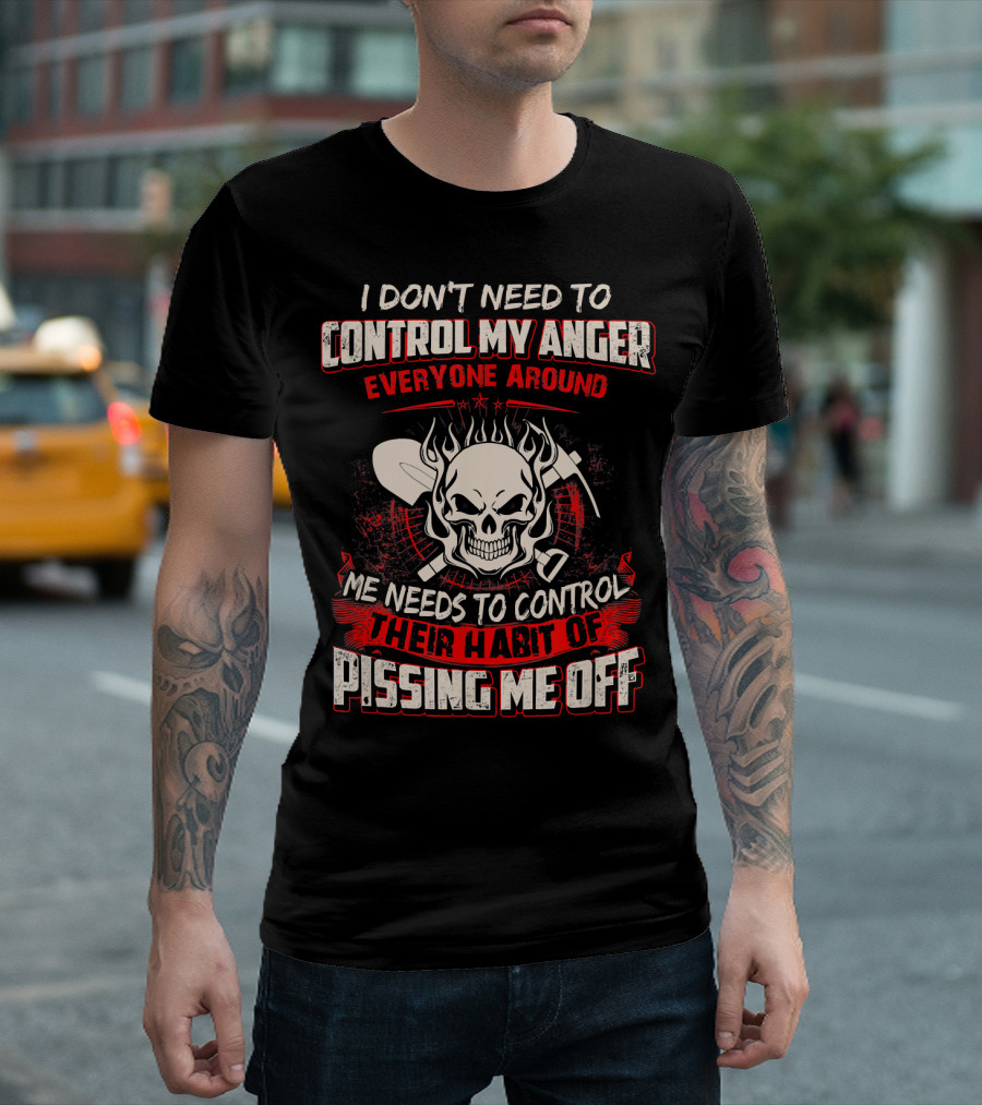 I Don't Need To Control My Anger Everyone Around Me Needs To Control Their Habit Of Pissing Me Off Skull With Crossed Tools T-Shirt