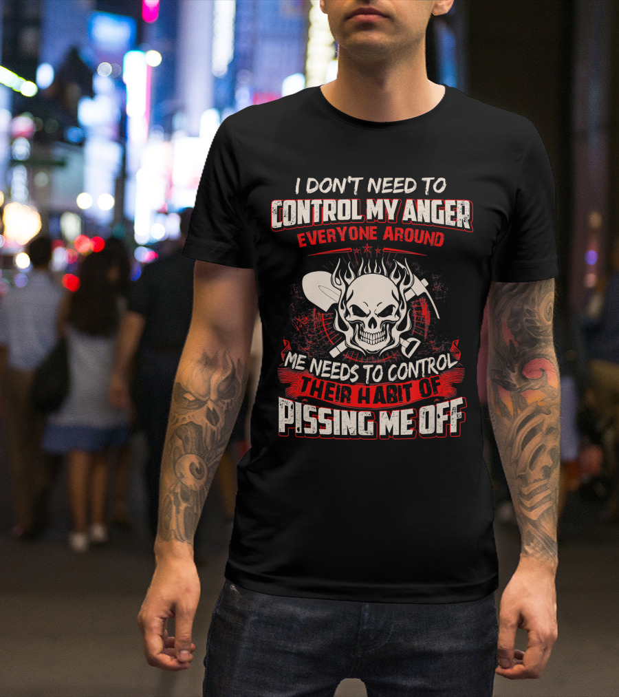 I Don't Need To Control My Anger Everyone Around Me Needs To Control Their Habit Of Pissing Me Off Skull With Crossed Tools T-Shirt