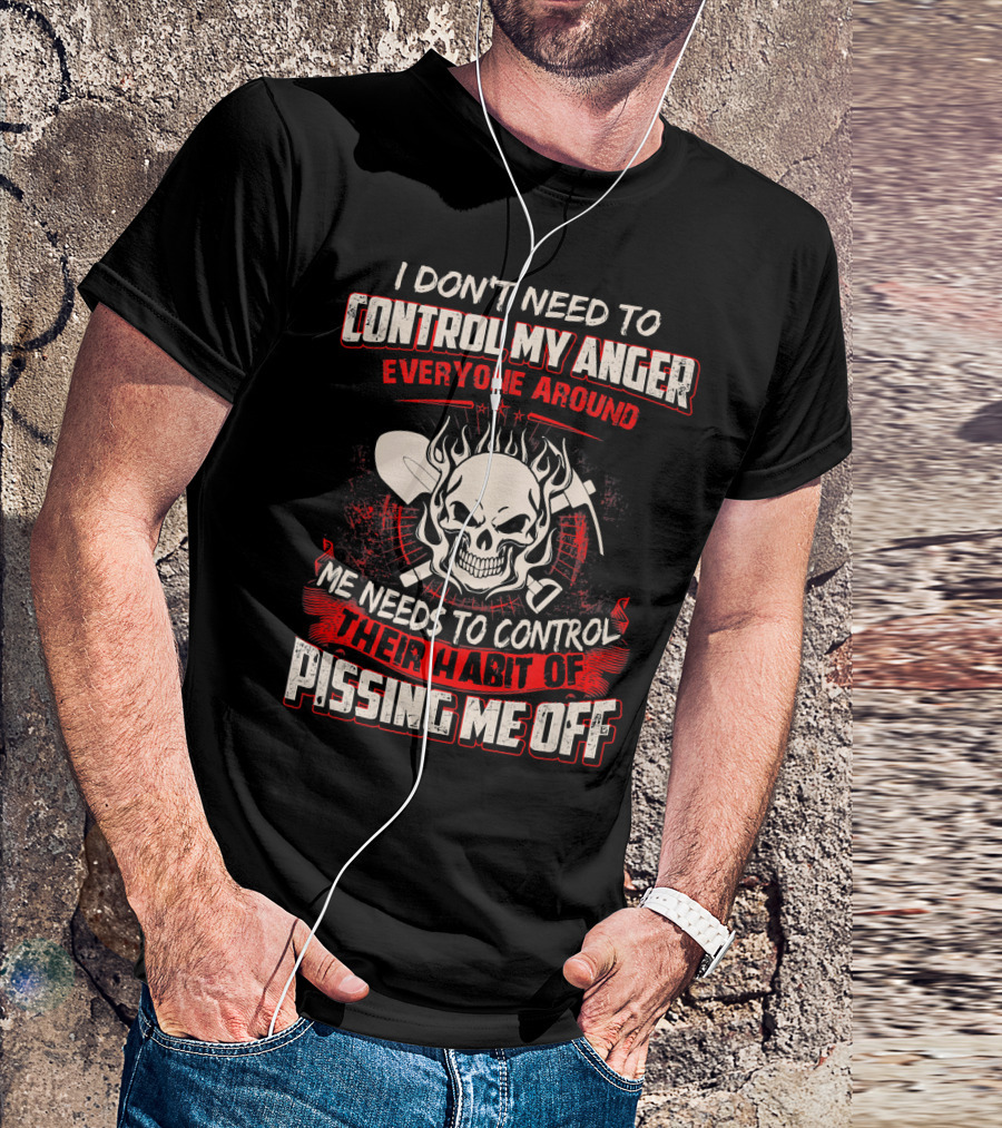 I Don't Need To Control My Anger Everyone Around Me Needs To Control Their Habit Of Pissing Me Off Skull With Crossed Tools T-Shirt