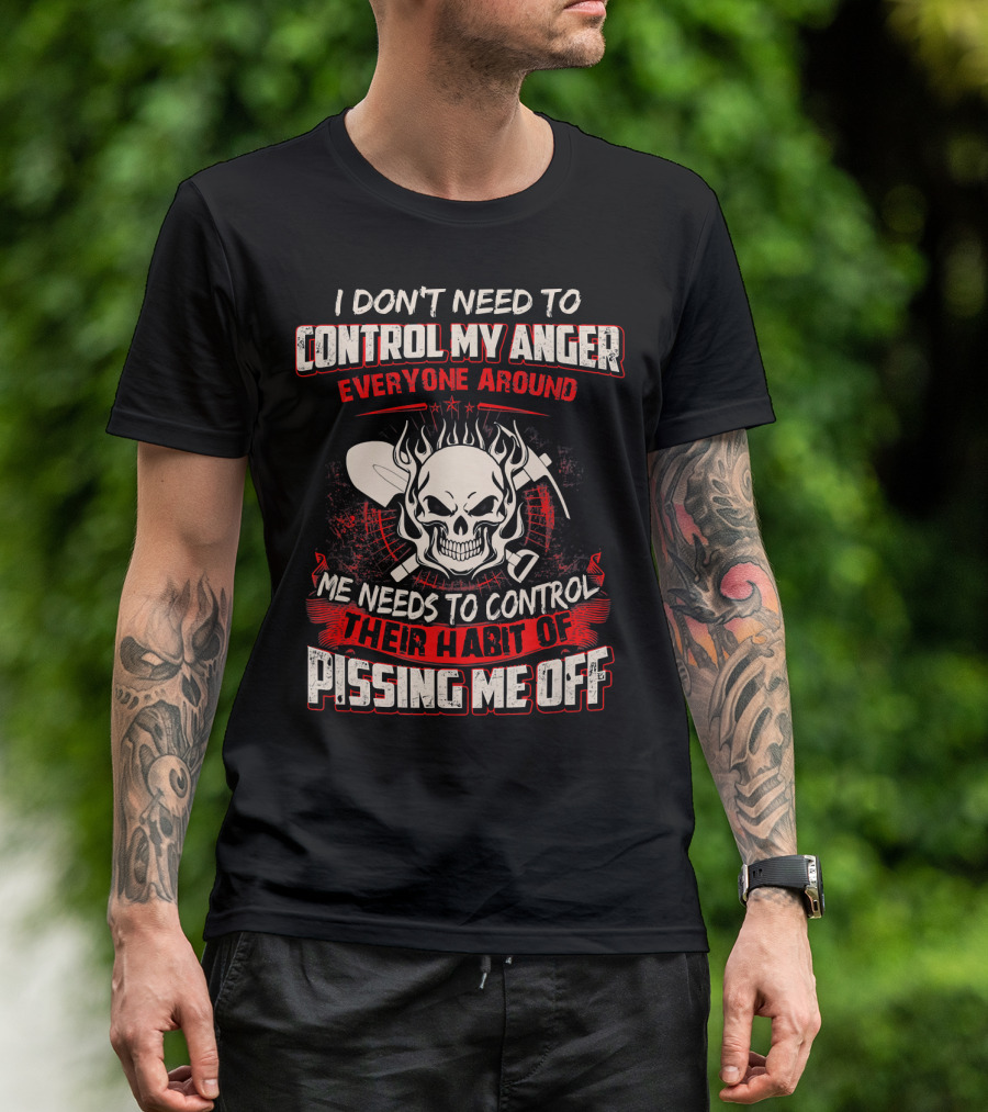 I Don't Need To Control My Anger Everyone Around Me Needs To Control Their Habit Of Pissing Me Off Skull With Crossed Tools T-Shirt