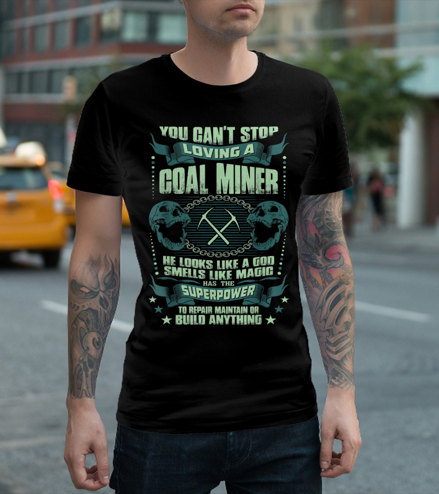 You Can't Stop Loving a Coal Miner He Looks Like a God Smells Like Magic Has the Superpower to Repair Maintain or Build Anything T-Shirt