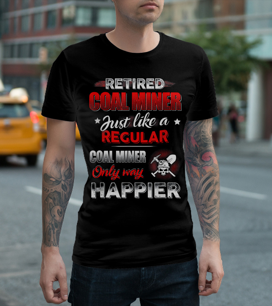 Retired Coal Miner Just Like A Regular Coal Miner Only Way Happier T-Shirt