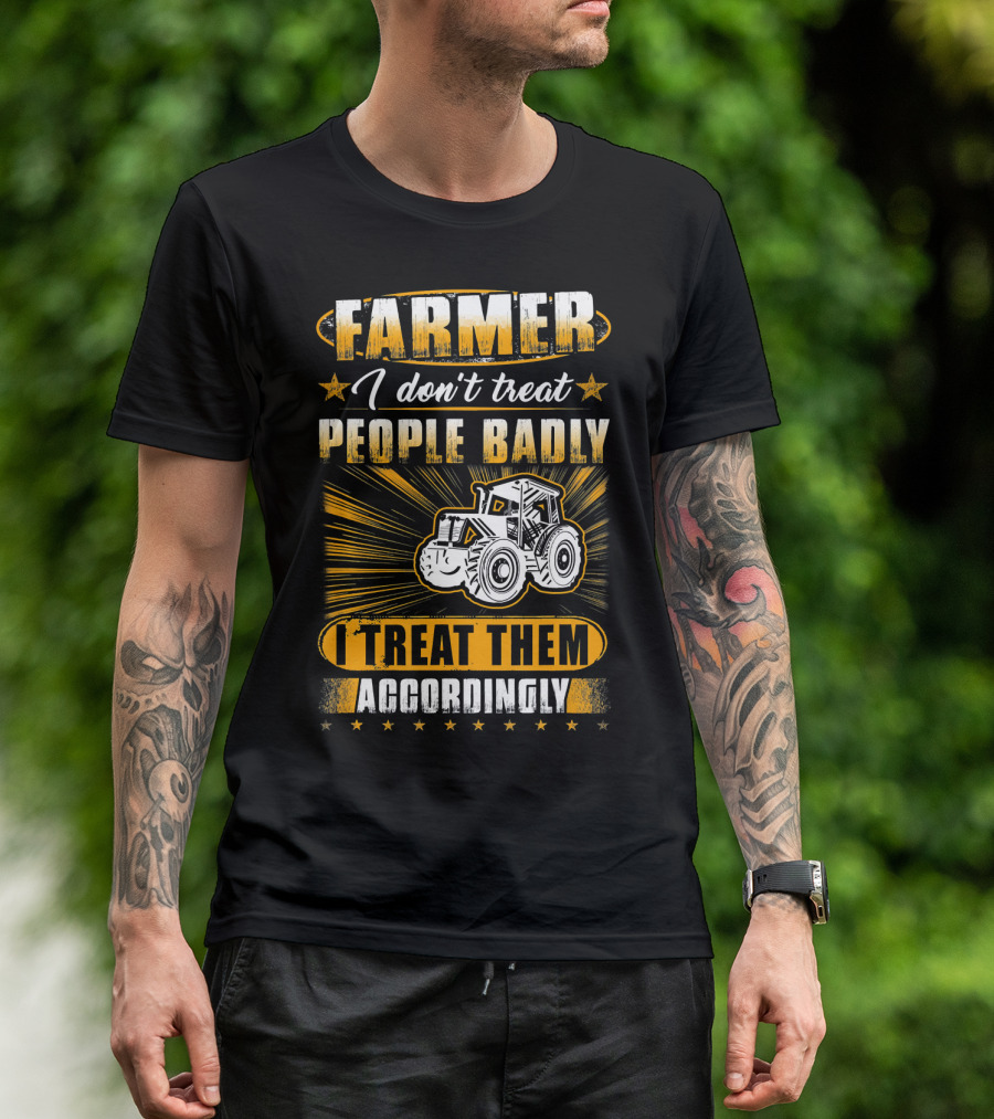Farmer I Don't Treat People Badly I Treat Them Accordingly T-Shirt