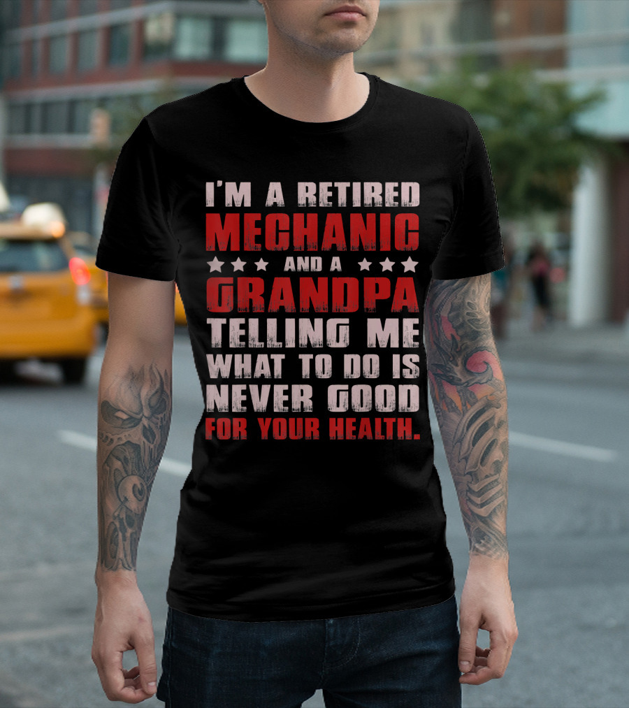 I'm a Retired Mechanic and a Grandpa Telling Me What to Do Is Never Good for Your Health T-Shirt