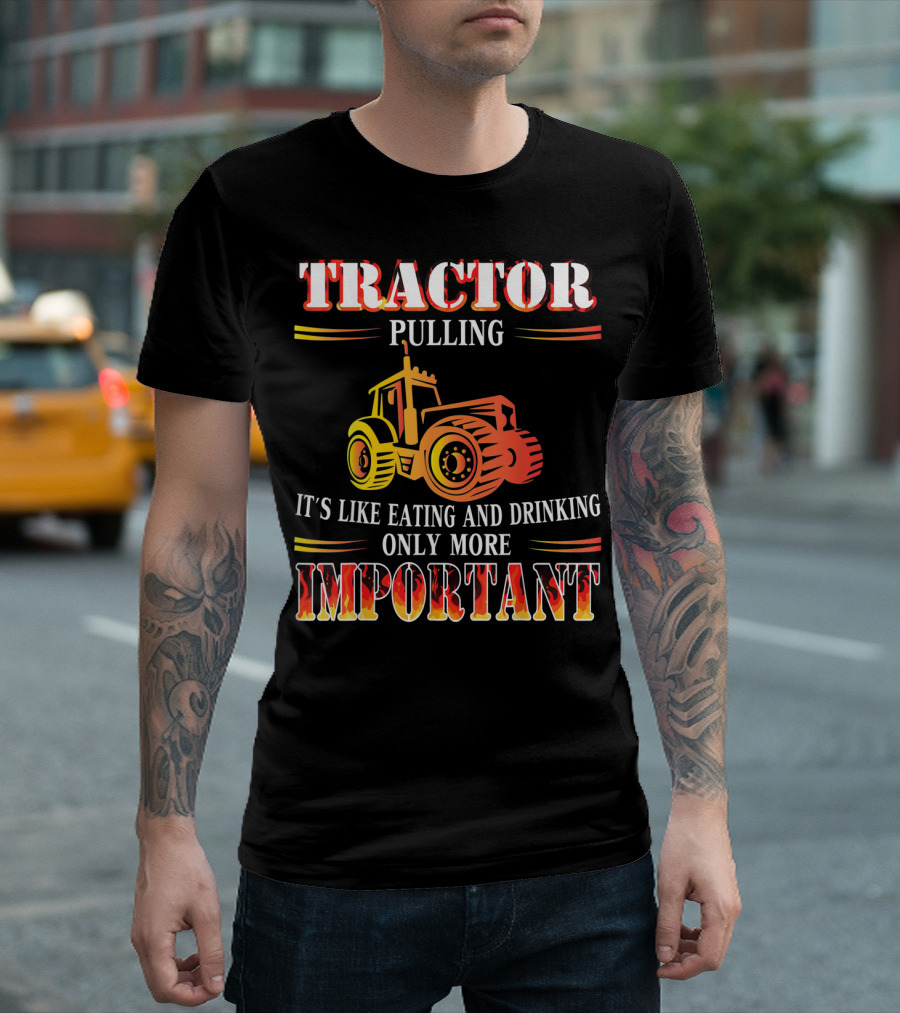 TRACTOR PULLING IT'S LIKE EATING AND DRINKING ONLY MORE IMPORTANT T-Shirt