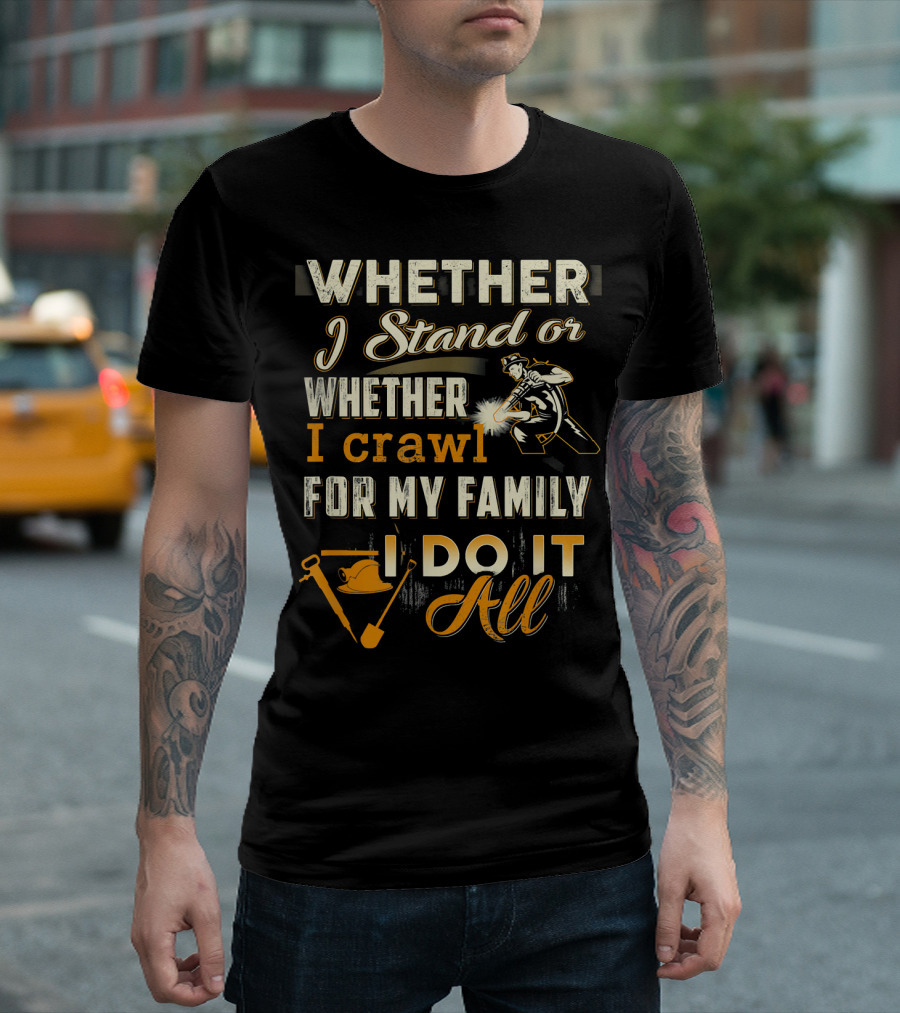 Whether I Stand Or Whether I Crawl For My Family I Do It All T-Shirt