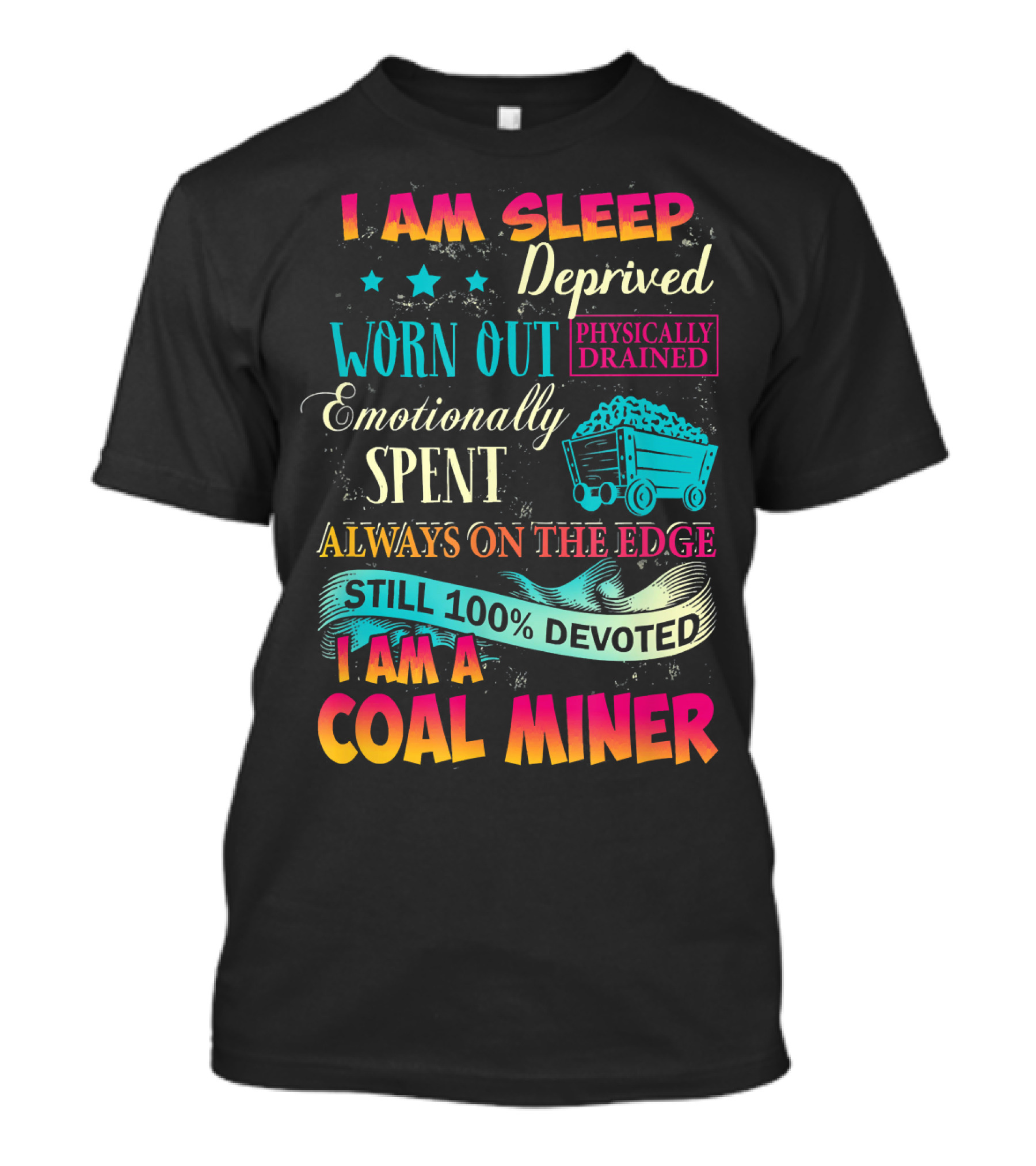 I Am Sleep Deprived Worn Out Physically Drained Emotionally Spent Always On The Edge Still 100% Devoted I Am A Coal Miner T-Shirt