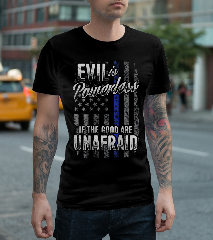 EVIL IS POWERLESS IF THE GOOD ARE UNAFRAID American Flag Thin Blue Line T-Shirt