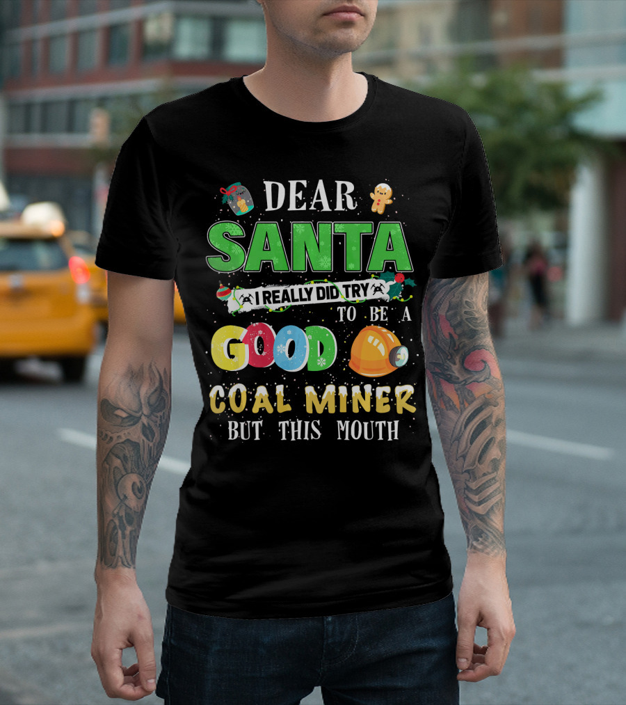 Dear Santa I Really Did Try To Be A Good Coal Miner But This Mouth T-Shirt